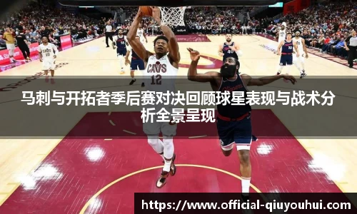 马刺与开拓者季后赛对决回顾球星表现与战术分析全景呈现