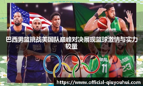 巴西男篮挑战美国队巅峰对决展现篮球激情与实力较量